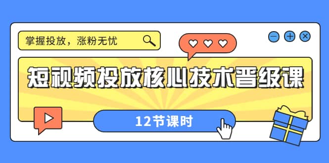 短视频投放核心技术晋级课:掌握投放,涨粉无忧(12节课时)-亿起创业网-副业兼职月入过万-自媒体、引流推广、网赚项目、短视频、技术教程等创业项目资源