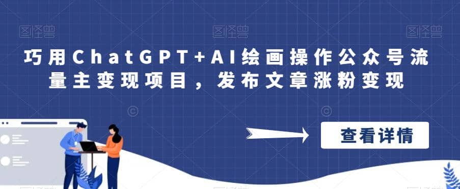 巧用ChatGPT+AI绘画操作公众号流量主变现项目,发布文章涨粉变现-亿起创业网-副业兼职月入过万-自媒体、引流推广、网赚项目、短视频、技术教程等创业项目资源