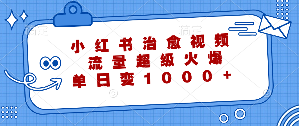 小红书治愈视频,流量超级火爆!单日变现1000+-亿起创业网-副业兼职月入过万-自媒体、引流推广、网赚项目、短视频、技术教程等创业项目资源