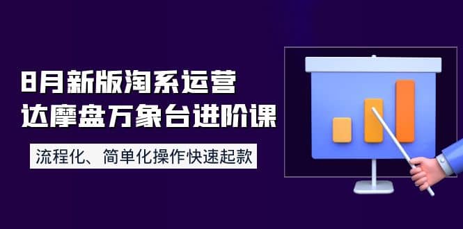 8月新版淘系运营达摩盘万象台进阶课:流程化、简单化操作快速起款-亿起创业网-副业兼职月入过万-自媒体、引流推广、网赚项目、短视频、技术教程等创业项目资源