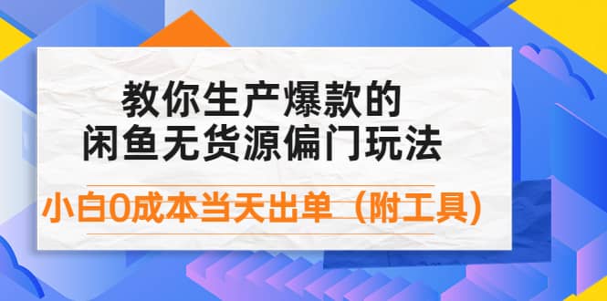 外面卖1999生产闲鱼爆款的无货源偏门玩法，小白0成本当天出单（附工具）-亿起创业网-副业兼职月入过万-自媒体、引流推广、网赚项目、短视频、技术教程等创业项目资源