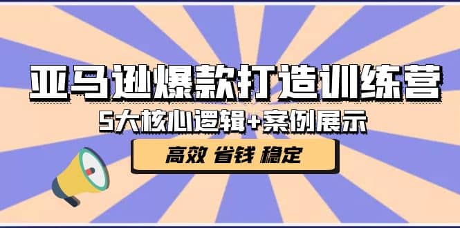 亚马逊爆款打造训练营：5大核心逻辑+案例展示 打造爆款链接 高效 省钱 稳定-亿起创业网-副业兼职月入过万-自媒体、引流推广、网赚项目、短视频、技术教程等创业项目资源