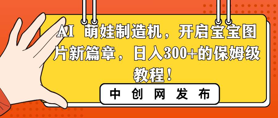 AI 萌娃制造机，开启宝宝图片新篇章，日入300+的保姆级教程！-亿盟网-副业月入过万