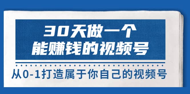 30天做一个能赚钱的视频号,从0-1打造属于你自己的视频号 (14节-价值199)-亿盟网-副业月入过万