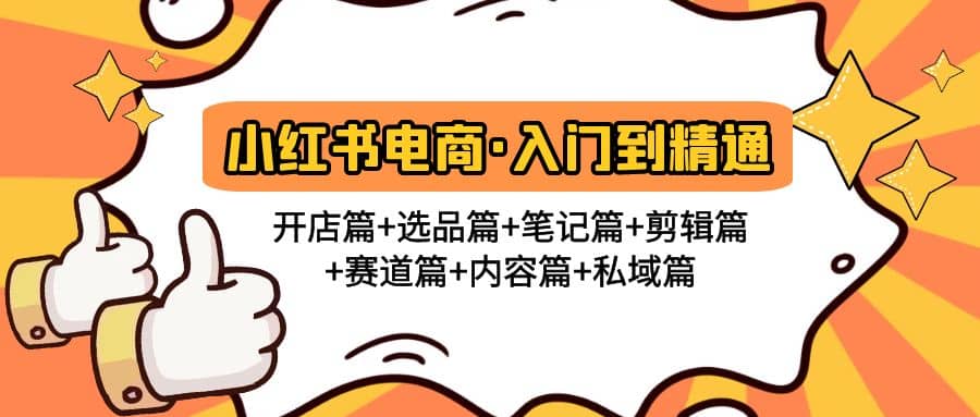 小红书电商入门到精通 开店篇+选品篇+笔记篇+剪辑篇+赛道篇+内容篇+私域篇-亿起创业网-副业兼职月入过万-自媒体、引流推广、网赚项目、短视频、技术教程等创业项目资源
