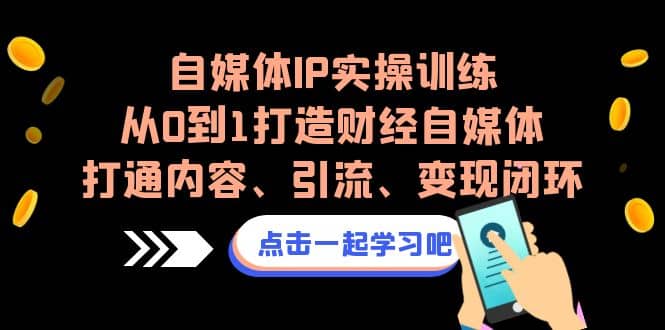 自媒体IP实操训练，从0到1打造财经自媒体，打通内容、引流、变现闭环-亿盟网-副业月入过万