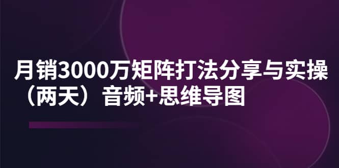 某线下培训:月销3000万矩阵打法分享与实操(两天)音频+思维导图-亿起创业网-副业兼职月入过万-自媒体、引流推广、网赚项目、短视频、技术教程等创业项目资源