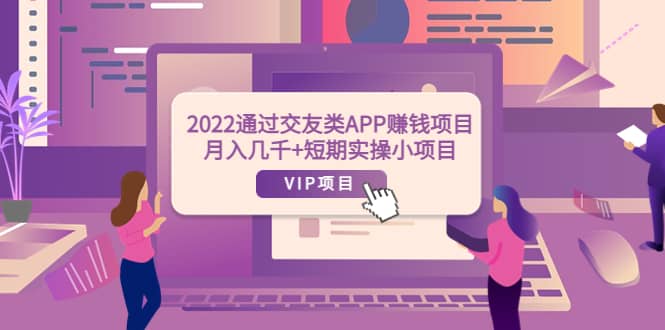 2022通过交友类APP赚钱项目:月入几千+短期实操小项目(可提现)-亿起创业网-副业兼职月入过万-自媒体、引流推广、网赚项目、短视频、技术教程等创业项目资源