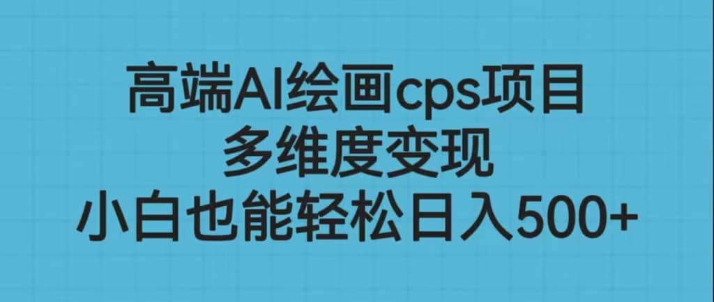 高端AI绘画cps项目,多维度变现,小白也能轻松日入500+-亿起创业网-副业兼职月入过万-自媒体、引流推广、网赚项目、短视频、技术教程等创业项目资源