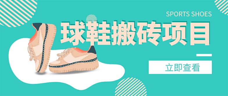 外面收费998的球鞋搬砖项目【详细教程+资源渠道】-亿起创业网-副业兼职月入过万-自媒体、引流推广、网赚项目、短视频、技术教程等创业项目资源