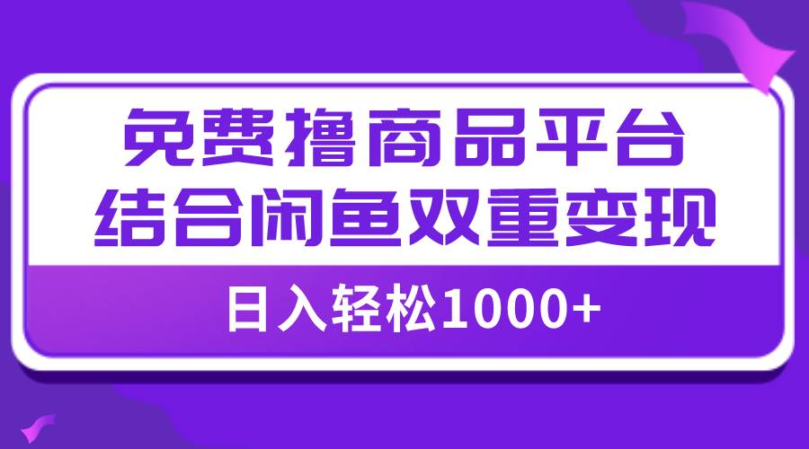 【全网首发】日入1000＋免费撸商品平台+闲鱼双平台硬核变现，小白轻松上手-亿起创业网-副业兼职月入过万