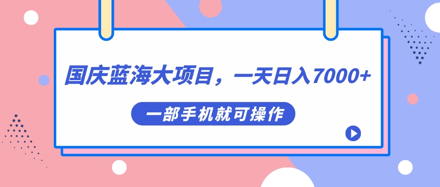 国庆蓝海大项目,一天日入7000+,一部手机就可操作-亿盟网-副业月入过万