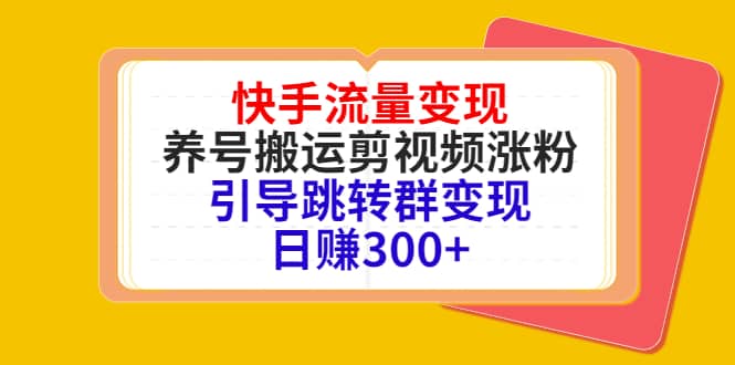 快手流量变现，养号搬运剪视频涨粉，引导跳转群变现日赚300+-亿起创业网-副业兼职月入过万-自媒体、引流推广、网赚项目、短视频、技术教程等创业项目资源