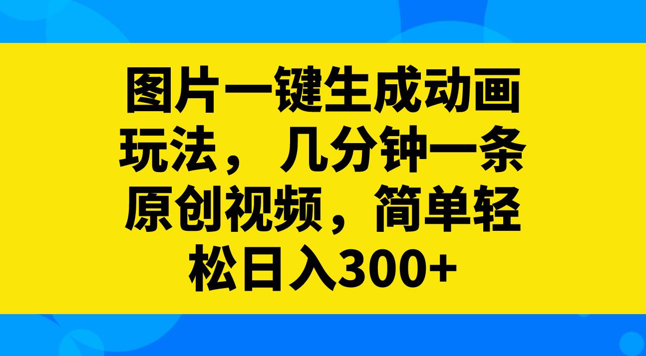 图片一键生成动画玩法，几分钟一条原创视频，简单轻松日入300+-亿起创业网-副业兼职月入过万-自媒体、引流推广、网赚项目、短视频、技术教程等创业项目资源