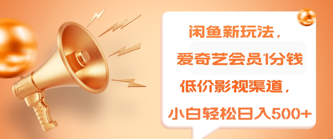 闲鱼新玩法，爱奇艺会员1分钱及各种低价影视渠道，小白轻松日入500+-亿起创业网-副业兼职月入过万-自媒体、引流推广、网赚项目、短视频、技术教程等创业项目资源