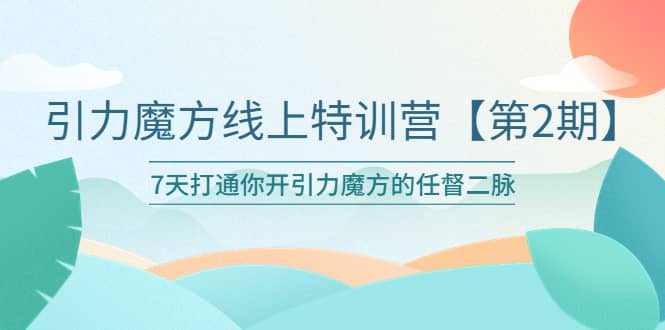 引力魔方线上特训营【第二期】五月新课,7天打通你开引力魔方的任督二脉-亿盟网-副业月入过万