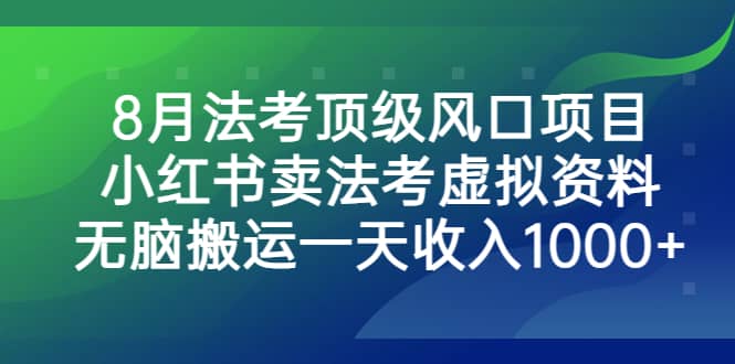 8月法考顶级风口项目，小红书卖法考虚拟资料，无脑搬运一天收入1000+-亿起创业网-副业兼职月入过万-自媒体、引流推广、网赚项目、短视频、技术教程等创业项目资源