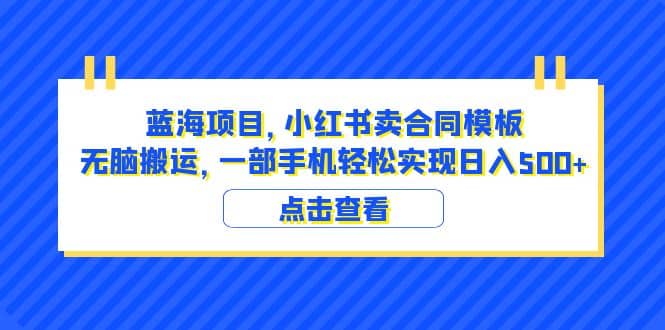 蓝海项目 小红书卖合同模板 无脑搬运 一部手机日入500+(教程+4000份模板)-亿起创业网-副业兼职月入过万-自媒体、引流推广、网赚项目、短视频、技术教程等创业项目资源