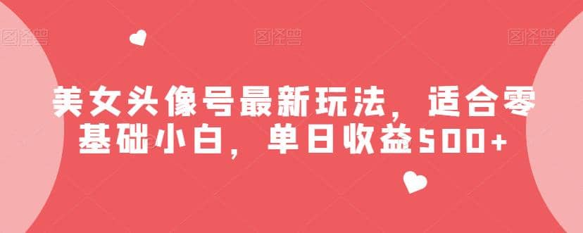 美女头像号最新玩法，适合零基础小白，单日收益500+【揭秘】-亿起创业网-副业兼职月入过万-自媒体、引流推广、网赚项目、短视频、技术教程等创业项目资源