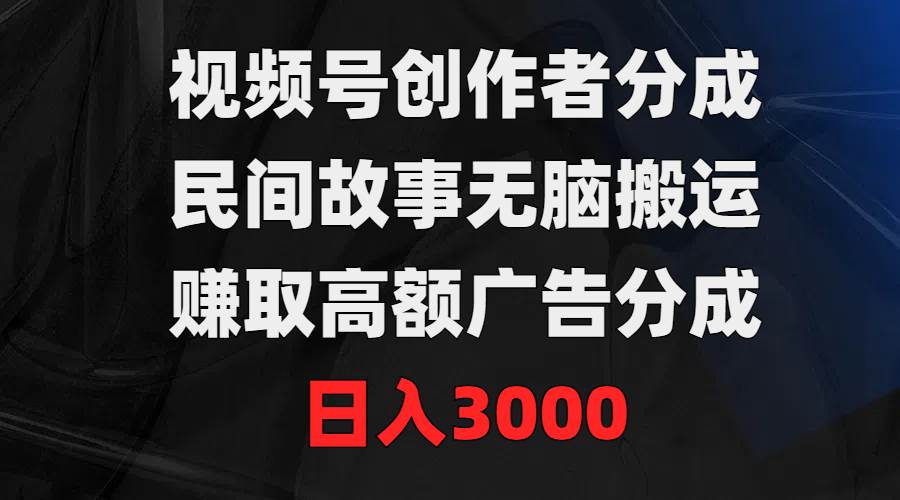 视频号创作者分成，民间故事无脑搬运，赚取高额广告分成，日入3000-亿起创业网-副业兼职月入过万-自媒体、引流推广、网赚项目、短视频、技术教程等创业项目资源