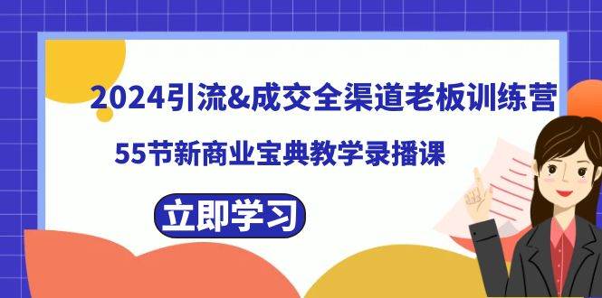 2024引流成交全渠道老板训练营，55节新商业宝典教学录播课-亿盟网-副业月入过万
