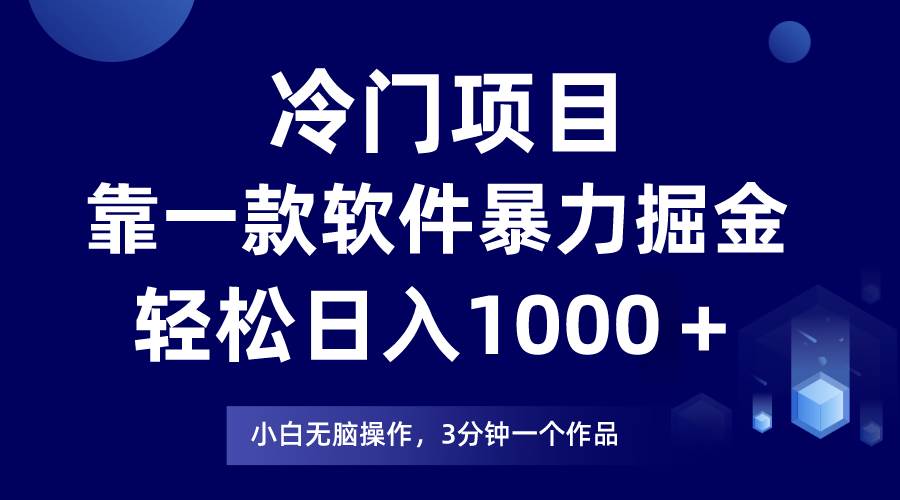 冷门项目靠一款软件，暴力掘金日入1000＋，小白轻松上手-亿起创业网-副业兼职月入过万-自媒体、引流推广、网赚项目、短视频、技术教程等创业项目资源