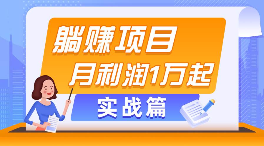 躺赚副业项目，月利润1万起，当天见收益，实战篇-亿起创业网-副业兼职月入过万-自媒体、引流推广、网赚项目、短视频、技术教程等创业项目资源