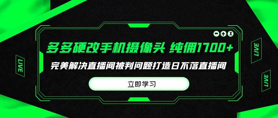 多多硬改手机摄像头,单场带货纯佣1700+完美解决直播间被判问题,打造日...-亿起创业网-副业兼职月入过万-自媒体、引流推广、网赚项目、短视频、技术教程等创业项目资源