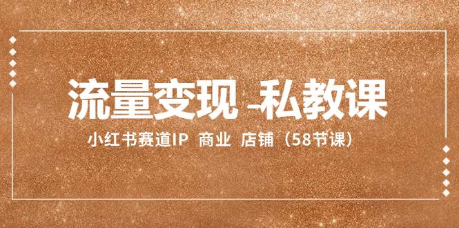 流量变现-私教课:小红书赛道IP 商业 店铺(58节课)-亿起创业网-副业兼职月入过万-自媒体、引流推广、网赚项目、短视频、技术教程等创业项目资源