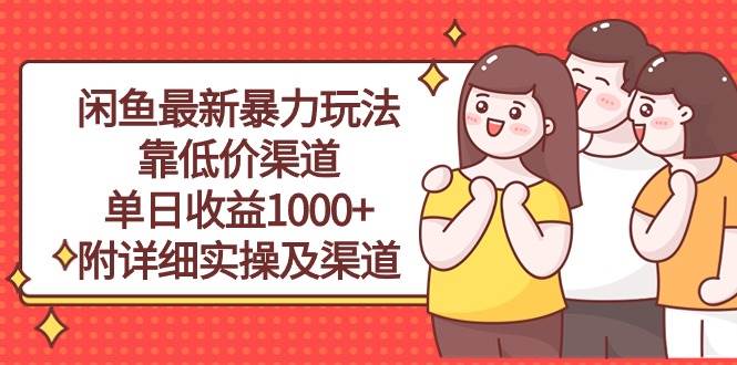 闲鱼最新暴力玩法，靠低价渠道单日收益1000+，附详细实操及渠道-亿盟网-副业月入过万