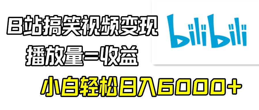B站搞笑视频变现,播放量=收益,小白轻松日入6000+-亿起创业网-副业兼职月入过万-自媒体、引流推广、网赚项目、短视频、技术教程等创业项目资源