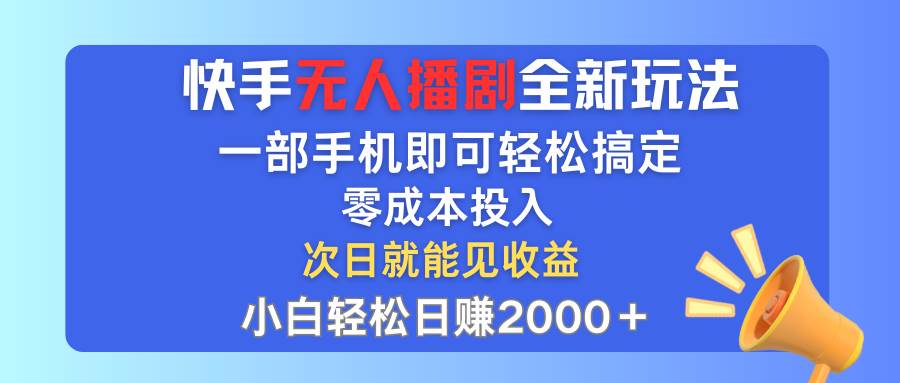 快手无人播剧全新玩法，一部手机就可以轻松搞定，零成本投入，小白轻松...-亿起创业网-副业兼职月入过万-自媒体、引流推广、网赚项目、短视频、技术教程等创业项目资源