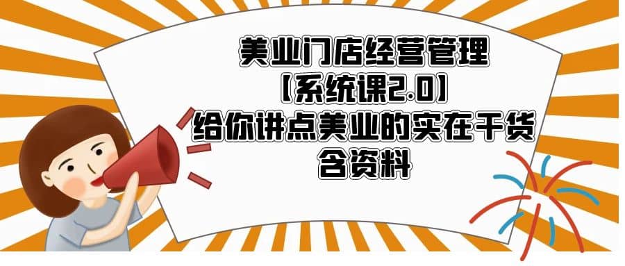 美业门店经营管理【系统课2.0】给你讲点美业的实在干货，含资料-亿起创业网-副业兼职月入过万