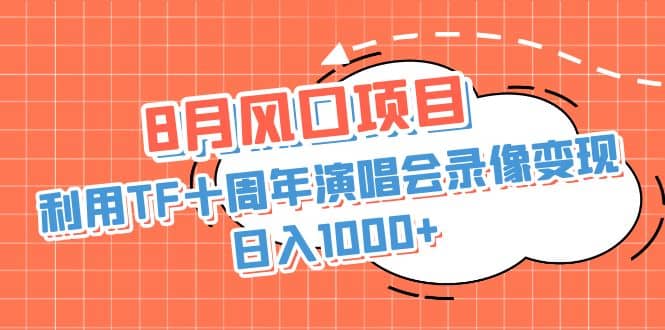 8月风口项目，利用TF十周年演唱会录像变现，日入1000+，简单无脑操作-亿盟网-副业月入过万