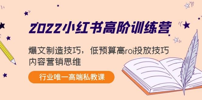 2022小红书高阶训练营：爆文制造技巧，低预算高roi投放技巧，内容营销思维-亿起创业网-副业兼职月入过万-自媒体、引流推广、网赚项目、短视频、技术教程等创业项目资源