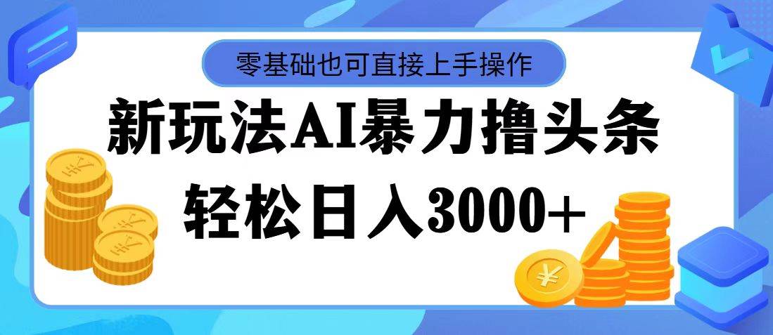 AI暴力撸头条,当天起号,第二天见收益,轻松日入3000+-亿盟网-副业月入过万