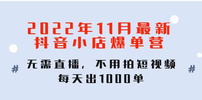 2022年11月最新抖音小店爆单训练营:无需直播,不用拍短视频,每天出1000单-亿起创业网-副业兼职月入过万-自媒体、引流推广、网赚项目、短视频、技术教程等创业项目资源