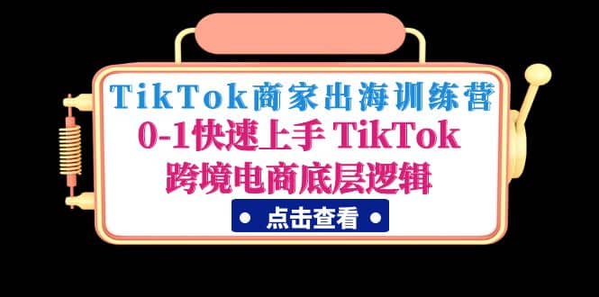 TikTok商家出海训练营:0-1快速上手 TikTok跨境电商底层逻辑(无水印)-亿起创业网-副业兼职月入过万-自媒体、引流推广、网赚项目、短视频、技术教程等创业项目资源