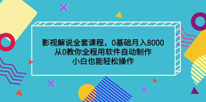 影视解说全套课程，0基础月入8000，从0教你全程用软件自动制作，有手就行-亿起创业网-副业兼职月入过万-自媒体、引流推广、网赚项目、短视频、技术教程等创业项目资源