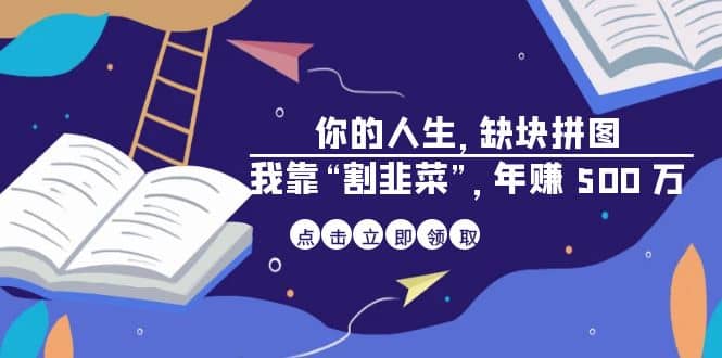 某高赞电子书《你的 人生,缺块 拼图——我靠“割韭菜”,年赚 500 万》-亿起创业网-副业兼职月入过万-自媒体、引流推广、网赚项目、短视频、技术教程等创业项目资源