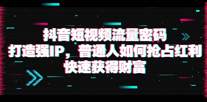 抖音短视频流量密码:打造强IP,普通人如何抢占红利,快速获得财富-亿起创业网-副业兼职月入过万-自媒体、引流推广、网赚项目、短视频、技术教程等创业项目资源