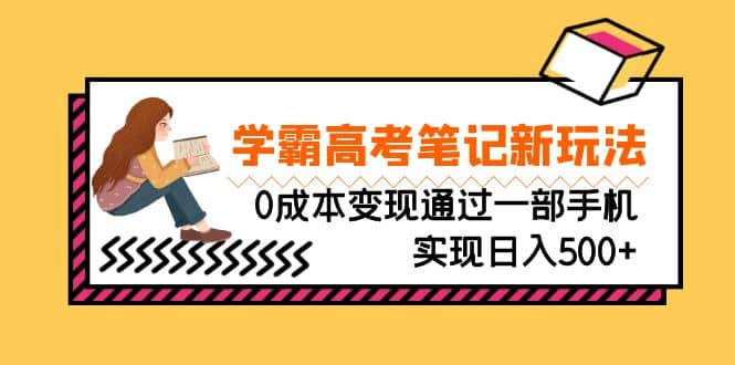 刚需高利润副业,学霸高考笔记新玩法,0成本变现通过一部手机实现日入500+-亿起创业网-副业兼职月入过万-自媒体、引流推广、网赚项目、短视频、技术教程等创业项目资源