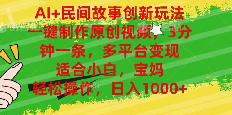 AI+民间故事,一键制作原创视频，多平台变现，3分钟一条，适合小白，宝妈，轻松操作，日入1000+-亿起创业网-副业兼职月入过万-自媒体、引流推广、网赚项目、短视频、技术教程等创业项目资源