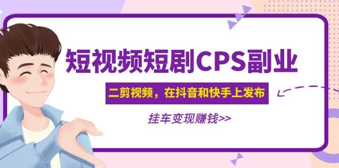 短视频短剧CPS副业项目：二剪视频在抖音和快手上发布，挂车变现-亿盟网-副业月入过万