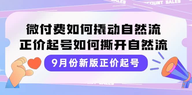 9月份新版正价起号，微付费如何撬动自然流，正价起号如何撕开自然流-亿起创业网-副业兼职月入过万-自媒体、引流推广、网赚项目、短视频、技术教程等创业项目资源