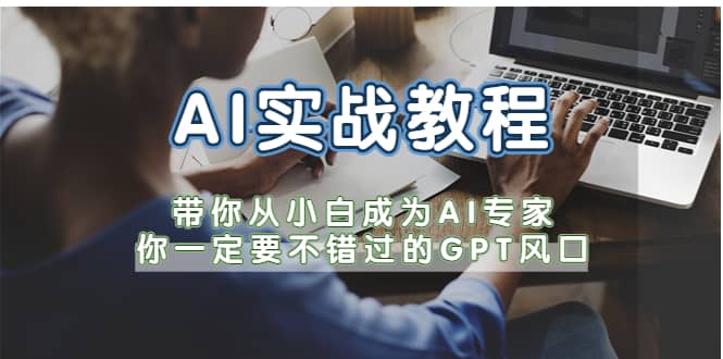 AI实战教程，带你从小白成为AI专家，你一定要不错过的G-P-T风口-亿起创业网-副业兼职月入过万-自媒体、引流推广、网赚项目、短视频、技术教程等创业项目资源
