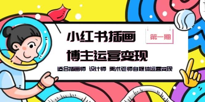 小红书插画博主运营变现-第1期，适合插画师 设计师 美术老师自媒体运营变现-亿起创业网-副业兼职月入过万-自媒体、引流推广、网赚项目、短视频、技术教程等创业项目资源