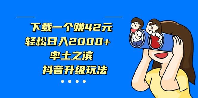 下载一个赚42元,轻松日入2000+,率土之滨,抖音升级玩法-亿盟网-副业月入过万