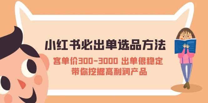 小红书必出单选品方法：客单价300-3000 出单很稳定 带你挖掘高利润产品-亿起创业网-副业兼职月入过万-自媒体、引流推广、网赚项目、短视频、技术教程等创业项目资源
