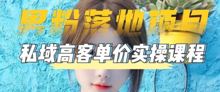 【男粉落地项目】0基础玩转男粉短视频转私域日产500+2023男粉高客单价实操-亿盟网-副业月入过万